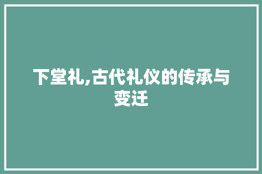 下堂礼,古代礼仪的传承与变迁