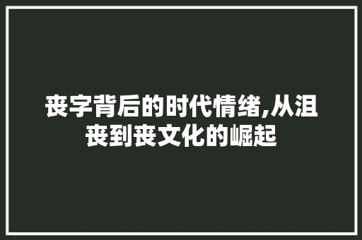 丧字背后的时代情绪,从沮丧到丧文化的崛起