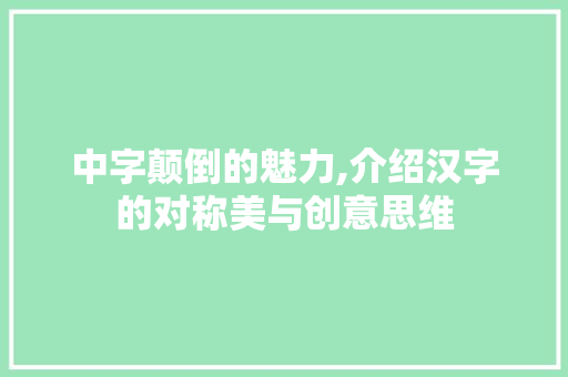 中字颠倒的魅力,介绍汉字的对称美与创意思维