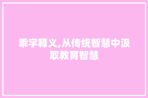 乖字释义,从传统智慧中汲取教育智慧