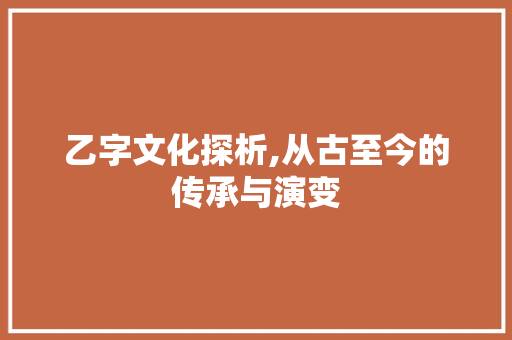 乙字文化探析,从古至今的传承与演变