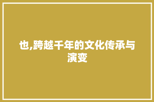 也,跨越千年的文化传承与演变