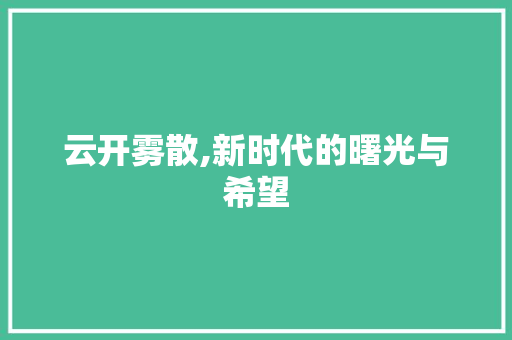 云开雾散,新时代的曙光与希望