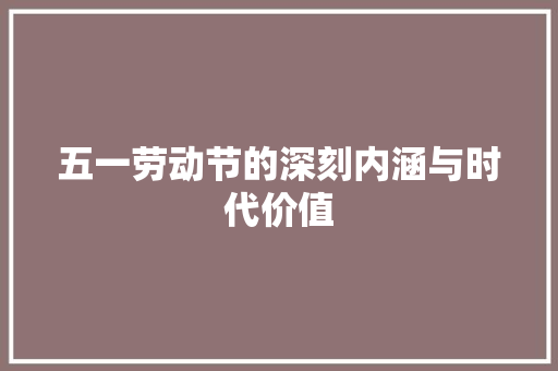 五一劳动节的深刻内涵与时代价值