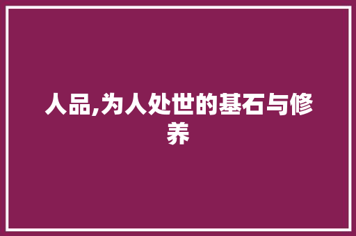 人品,为人处世的基石与修养