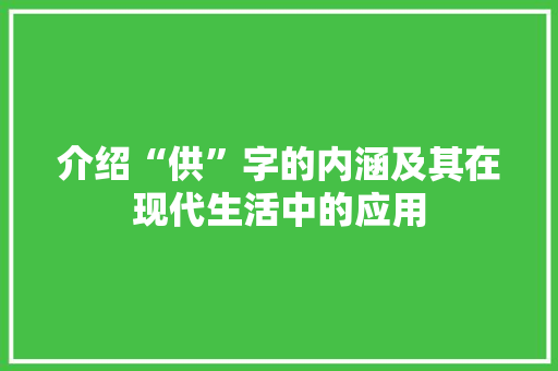 介绍“供”字的内涵及其在现代生活中的应用