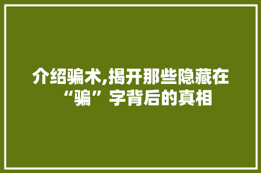 介绍骗术,揭开那些隐藏在“骗”字背后的真相