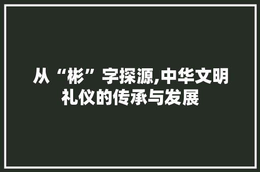 从“彬”字探源,中华文明礼仪的传承与发展