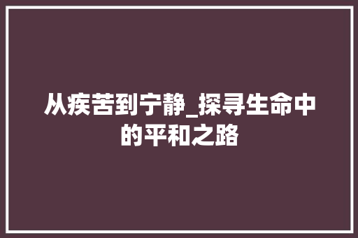 从疾苦到宁静_探寻生命中的平和之路