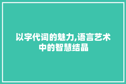 以字代词的魅力,语言艺术中的智慧结晶