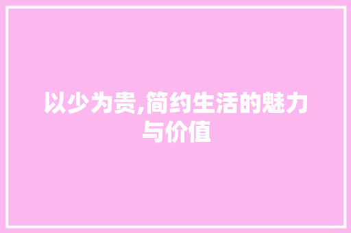 以少为贵,简约生活的魅力与价值