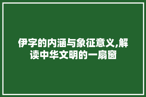 伊字的内涵与象征意义,解读中华文明的一扇窗