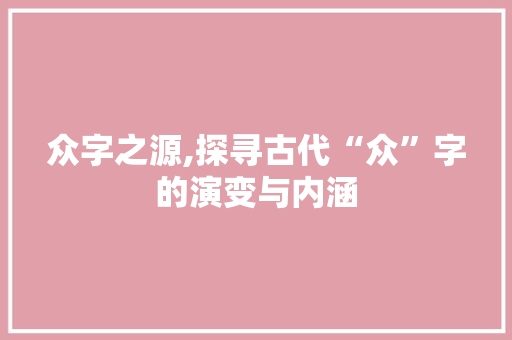 众字之源,探寻古代“众”字的演变与内涵
