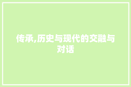 传承,历史与现代的交融与对话