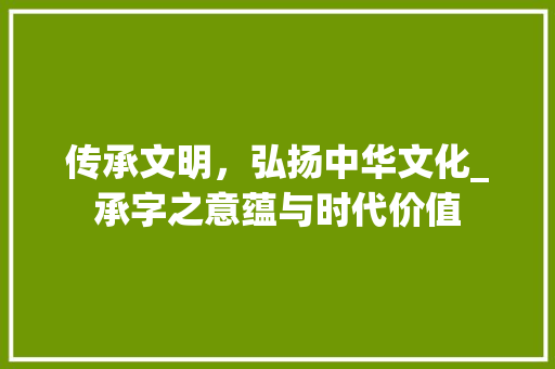 传承文明，弘扬中华文化_承字之意蕴与时代价值