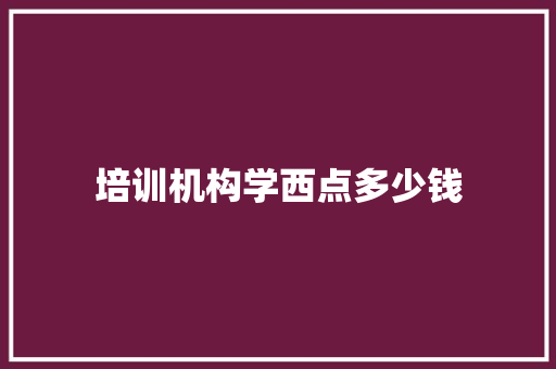 培训机构学西点多少钱