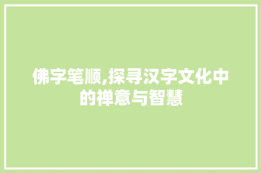 佛字笔顺,探寻汉字文化中的禅意与智慧