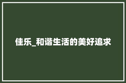 佳乐_和谐生活的美好追求
