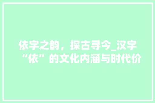 依字之韵，探古寻今_汉字“依”的文化内涵与时代价值