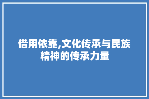 借用依靠,文化传承与民族精神的传承力量