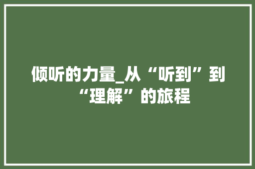 倾听的力量_从“听到”到“理解”的旅程