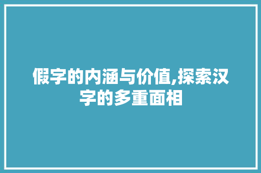 假字的内涵与价值,探索汉字的多重面相
