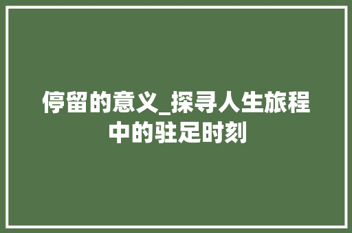 停留的意义_探寻人生旅程中的驻足时刻