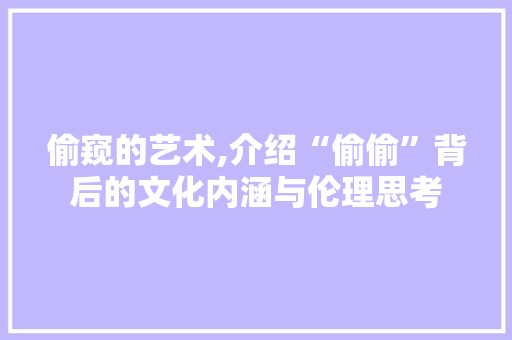 偷窥的艺术,介绍“偷偷”背后的文化内涵与伦理思考