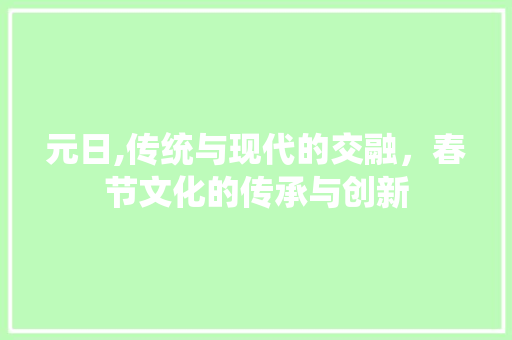 元日,传统与现代的交融，春节文化的传承与创新