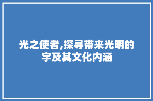 光之使者,探寻带来光明的字及其文化内涵