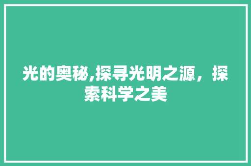 光的奥秘,探寻光明之源，探索科学之美