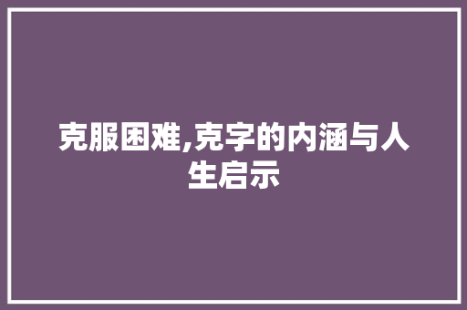 克服困难,克字的内涵与人生启示