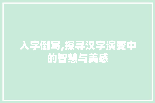 入字倒写,探寻汉字演变中的智慧与美感