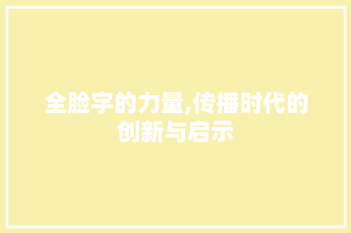 全脸字的力量,传播时代的创新与启示