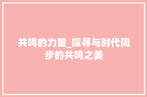 共鸣的力量_探寻与时代同步的共鸣之美