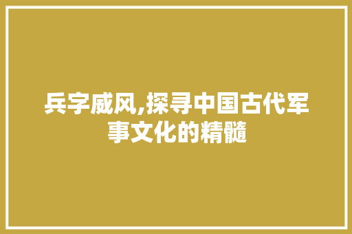 兵字威风,探寻中国古代军事文化的精髓