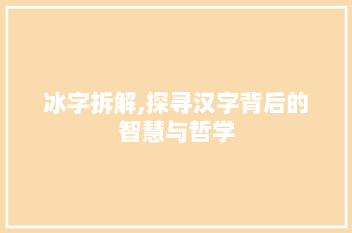 冰字拆解,探寻汉字背后的智慧与哲学