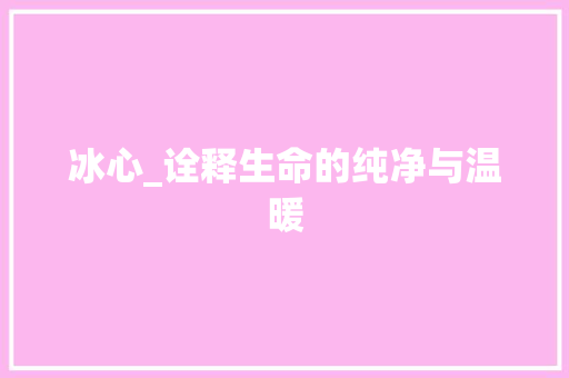 冰心_诠释生命的纯净与温暖