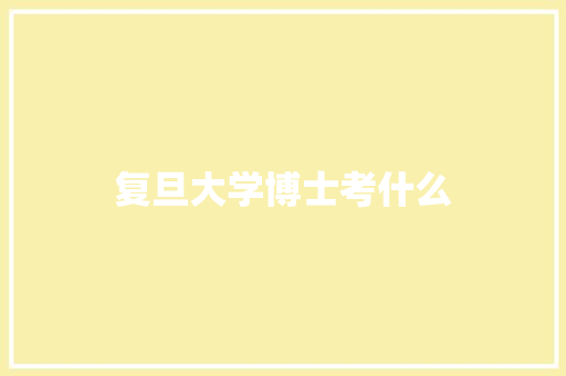 复旦大学博士考什么