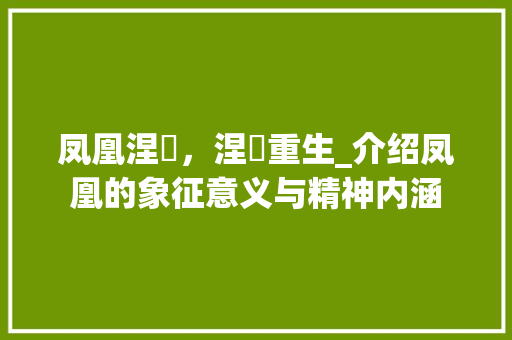 凤凰涅槃，涅槃重生_介绍凤凰的象征意义与精神内涵