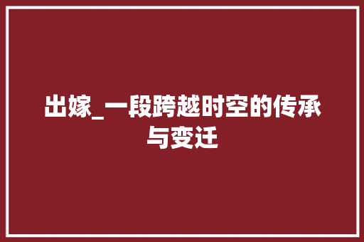 出嫁_一段跨越时空的传承与变迁