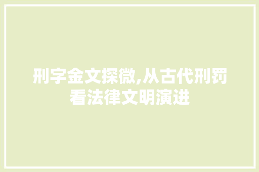 刑字金文探微,从古代刑罚看法律文明演进