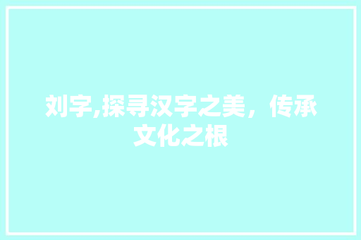 刘字,探寻汉字之美，传承文化之根