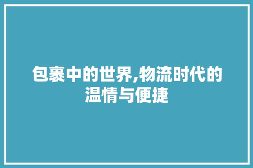 包裹中的世界,物流时代的温情与便捷