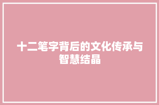 十二笔字背后的文化传承与智慧结晶