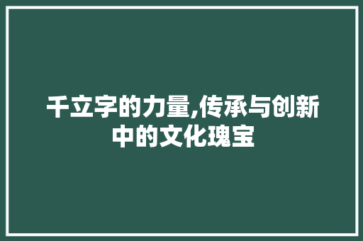 千立字的力量,传承与创新中的文化瑰宝