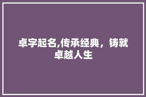 卓字起名,传承经典，铸就卓越人生