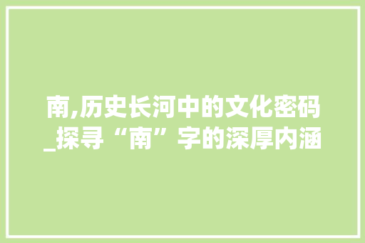 南,历史长河中的文化密码_探寻“南”字的深厚内涵