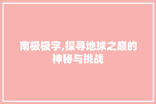 南极极字,探寻地球之巅的神秘与挑战