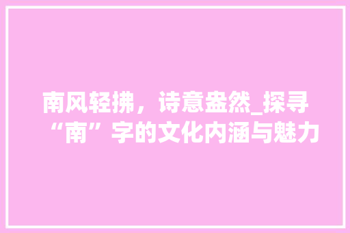 南风轻拂，诗意盎然_探寻“南”字的文化内涵与魅力